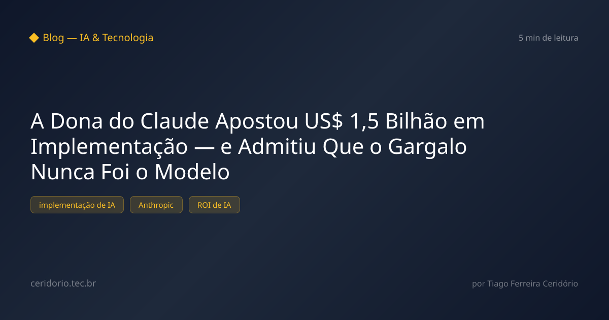 A Dona do Claude Apostou US$ 1,5 Bilhão em Implementação — e Admitiu Que o Gargalo Nunca Foi o Modelo